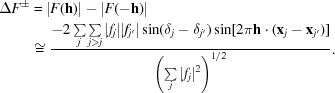 [\eqalign {\Delta F^{\pm} & = |F({\bf h})| - |F(-{\bf h})| \cr &\cong {{-2\textstyle \sum \limits_{j} \sum \limits_{j\gt j}|f_{j}||f_{j'}|\sin(\delta_{j} - \delta_{j'})\sin[2 \pi{\bf h} \cdot ({\bf x}_{j} - {\bf x}_{j'})]} \over {\left (\textstyle \sum \limits_{j}|f_{j}|^{2}\right)^{1/2}}}.}]