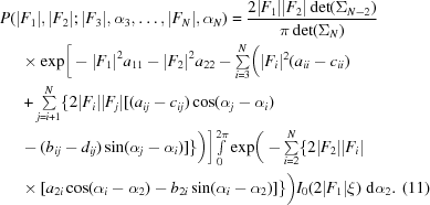 [\eqalignno{ P (|&F_1|, |F_2|\semi |F_3|, \alpha_3, \ldots, |F_{N}|, \alpha_N) = {{ 2|F_1||F_2| \det(\Sigma_{N-2}) }\over {\pi \det(\Sigma_{N})}} \cr & \times\exp \biggr[- |F_1|^2 a_{11} - |F_2|^2 a_{22} -\textstyle\sum\limits_{i = 3}^N \biggr(|F_i|^2 (a_{ii}-c_{ii}) \cr & + \textstyle\sum\limits_{j = i+1}^N \{ 2 |F_i| |F_j| [ (a_{ij}-c_{ij}) \cos(\alpha_j-\alpha_i) \cr & - (b_{ij}-d_{ij}) \sin(\alpha_j-\alpha_i) ] \} \biggr) \biggr] {\textstyle \int\limits_0^{2\pi}} \exp \biggr(-\textstyle\sum\limits_{i = 2}^N \{ 2 |F_2| |F_i| \cr & \times[ a_{2i} \cos(\alpha_i-\alpha_2) - b_{2i} \sin(\alpha_i-\alpha_2)]\} \biggr) I_0 (2|F_1| \xi) \,\, {\rm d} \alpha_2. & (11)}]