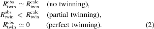 [\eqalignno { R_{\rm twin}^{\rm obs} \simeq &\ R_{\rm twin}^{\rm calc} \quad \rm{(no\,\, twinning)}, \cr R_{\rm twin}^{\rm obs} \,\lt\, &\ R_{\rm twin}^{\rm calc} \quad \rm{(partial\,\,twinning),} \cr R_{\rm twin}^{\rm obs} \simeq &\ 0 \quad \ \quad \rm{(perfect \,\, twinning)}.& (2)}]