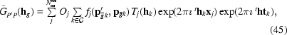 [\tilde G_{p^{\prime}p}({\bf h}_g) = \textstyle \sum \limits_{j}^{N_{\rm au}^{\rm aas}} O_j \sum \limits_{k\in {\cal G}} f_{j} ({\bf p}^{\prime}_{{\bar g} k},{\bf p}_{{\bar g} k}) \,T_{j}({\bf h}_{k}) \exp (2\pi \imath \,{}^{t}{{\bf h}_{k}} {\bf x}_j) \exp(2\pi\imath\,{}^{t}{\bf h}{\bf t}_{k}), \eqno (45)]
