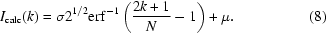 [I_{\rm calc} (k) = \sigma 2^{1/2} {\rm erf}^{ - 1} \left({{2k + 1} \over N} - 1 \right) + \mu. \eqno (8)]