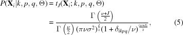 [\eqalignno {P({\bf X}_i|k,p,q, \Theta) &= t_J({\bf X}_i\semi k,p,q, \Theta) \cr & = {{ \Gamma \left({{{\nu + J}\over{2}}}\right)} \over {\Gamma \left({{{\nu}\over{2}}} \right) (\pi \nu \sigma^{2})^{{{J}\over{2}}} (1 +\delta_{ikpq} / \nu)^{{{(\nu + J)}\over{2}}} }}, & (5)}]