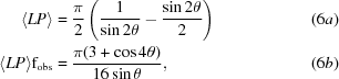 [\eqalignno {\langle LP \rangle & = {\pi \over 2}\left({{1 \over {\sin 2\theta }} - {{\sin 2\theta } \over 2}} \right) & (6a) \cr \langle {LP} \rangle {\rm f}_{\rm obs} & = {{\pi (3 + \cos 4\theta)} \over {16 \sin \theta }}, & (6b)}]