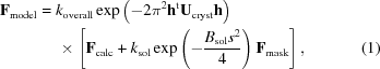 [\eqalignno {{\bf F}_{\rm model} &= k_{\rm overall} \exp \left (- 2\pi^2{{ {\bf h}^{\rm t}{\bf U}_{\rm cryst}{\bf h}}}\right)\cr &\ \quad \times \left[{\bf F}_{\rm calc} + k_{\rm sol}\exp \left (- {{B_{\rm sol}s^{2}}\over {4}}\right){\bf F}_{\rm mask}\right], & (1)}]