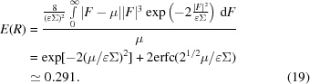 [\eqalignno {E(R) &= {{ {8\over{(\varepsilon\Sigma)^{2}}} \textstyle \int \limits_{0}^{\infty}|F - \mu||F|^{3}\exp \left(-2{{|F|^{2}}\over{\varepsilon\Sigma}}\right)\, {\rm d}F}\over {\mu}} \cr & = \exp[-2(\mu/\varepsilon\Sigma)^{2}] + 2 {\rm erfc}(2^{1/2}\mu/\varepsilon\Sigma) \cr &\simeq 0.291. & (19)}]