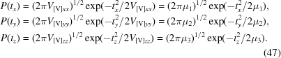 [\eqalignno {P(t_x) &= (2\pi V_{[{\rm V}]xx})^{1/2} \exp(-t_x^2/2V_{[{\rm V}]xx}) = (2\pi \mu_1)^{1/2} \exp(-t_x^2/2\mu_1), \cr P(t_y) &= (2\pi V_{[{\rm V}]yy})^{1/2} \exp(-t_y^2/2V_{[{\rm V}]yy})= (2\pi \mu_2)^{1/2} \exp(-t_y^2/2\mu_2),\cr P(t_z) &= (2\pi V_{[{\rm V}]zz})^{1/2} \exp(-t_z^2/2V_{[{\rm V}]zz}) = (2\pi \mu_3)^{1/2} \exp(-t_z^2/2\mu_3).\cr && (47)}]