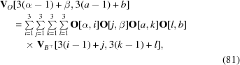 [\eqalignno {{\bf V}_{O} &[3(\alpha-1) + \beta, 3(a-1)+b] \cr & = \textstyle \sum \limits_{i = 1}^{3} \sum \limits_{j = 1}^{3} \sum \limits_{k = 1}^{3} \sum \limits_{l = 1}^{3} {\bf O} [\alpha, i] {\bf O} [j, \beta]{\bf O} [a, k] {\bf O} [l, b]\cr &\ \quad {\times}\ {\bf V}_{B^\top} [3(i-1) + j, 3(k-1) + l],\cr && (81)}]