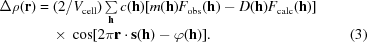 [\eqalignno{\Delta\rho({\bf r}) &= (2/V_{\rm cell})\textstyle \sum \limits_{\bf h}c({\bf h})[m({\bf h})F_{\rm obs}({\bf h})-D({\bf h})F_{\rm calc}({\bf h})]\cr &\ \quad {\times}\ \cos[2\pi {\bf r}\cdot{\bf s}({\bf h})-\varphi({\bf h})]. & (3)}]