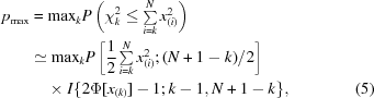 [\eqalignno {p_{\rm max} &= {\rm max}_kP\left(\chi_k^2 \le \textstyle \sum \limits_{i=k}^N x_{(i)}^2 \right) \cr &\simeq {\rm max}_k P\left[{{1}\over{2}} \textstyle \sum \limits_{i=k}^N x_{(i)}^2\semi(N + 1 - k)/2 \right]\cr &\ \quad {\times}\ I\{2\Phi[x_{(k)}] - 1\semi k - 1,N + 1 - k \}, &(5)}]