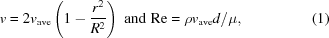 [v = 2v_{\rm ave} \left (1-{{r^{2}}\over{R^{2}}}\right)\,\,{\rm and}\,\,{\rm Re} = \rho v_{\rm ave}d/\mu, \eqno (1)]