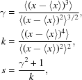 [\eqalign {\gamma &= {{\langle (x - \langle x \rangle)^3\rangle } \over {\langle (x - \langle x \rangle)^2 \rangle^{3/2}}}, \cr k &= {{\langle (x - \langle x \rangle )^4\rangle } \over {\langle (x - \langle x \rangle )^2 \rangle^2}}, \cr s & = {{{\gamma ^2} + 1} \over k}, }]