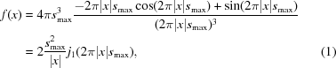 [\eqalignno {f(x) &= 4\pi s_{\max}^3 {{-2\pi |x|s_{\rm max}\cos(2\pi |x|s_{\max}) + \sin(2\pi|x|s_{\max})} \over {(2\pi |x|s_{\rm max})^3}} \cr & = 2{{s_{\max}^2} \over {|x|}}{j_1}(2\pi|x |s_{\max}), &(1)}]