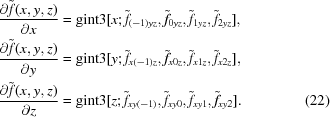 [\eqalignno {{{\partial \tilde{f}(x,y,z)}\over{\partial x}} & = {\rm gint3}[x\semi\tilde{f}_{(-1)yz}, \tilde{f}_{0yz}, \tilde{f}_{1yz}, \tilde{f}_{2yz}], \cr {{\partial \tilde{f}(x,y,z)}\over{\partial y}} & = {\rm gint3}[y\semi\tilde{f}_{x(-1)z}, \tilde{f}_{x0z}, \tilde{f}_{x1z}, \tilde{f}_{x2z}], \cr {{\partial \tilde{f}(x,y,z)}\over{\partial z}} &= {\rm gint3}[z\semi\tilde{f}_{xy(-1)}, \tilde{f}_{xy0},\tilde{f}_{xy1}, \tilde{f}_{xy2}]. &(22)}]