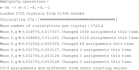 [\eqalign {& {\tt Ambiguity\,\,operations:} \cr & {\tt {\hbox {m-3m -> m-3}} : -k,-h,-l} \cr & {\tt Loaded\,\,3725\,\,crystals\,\,from\,\,21395\,\,chunks} \cr & {\tt Calculating\,\,CCs: |===============================|} \cr & {\tt Mean\,\,number\,\,of\,\,correlations\,\,per\,\,crystal: 3722.4} \cr & {\tt Mean\,\,f,g = 0.018576, 0.017307.\,\,Changed\,\,1630\,\,assignments\,\,this\,\,time.} \cr & {\tt Mean\,\,f,g = 0.024682, 0.011201.\,\,Changed\,\,1116\,\,assignments\,\,this\,\,time.} \cr & {\tt Mean\,\,f,g = 0.032528, 0.003355. \,\,Changed\,\,68\,\,assignments\,\,this\,\,time.} \cr & {\tt Mean\,\,f,g = 0.032756, 0.003127.\,\, Changed\,\,2 \,\,assignments\,\,this\,\,time.} \cr & {\tt Mean\,\,f,g = 0.032755, 0.003128. \,\,Changed\,\,0\,\,assignments\,\,this\,\,time.} \cr & {\tt Mean\,\,f,g = 0.032755, 0.003128.\,\,Changed\,\,0\,\,assignments\,\,this\,\,time.} \cr & {\tt 1872\,\,assignments\,\,are\,\,different\,\,from\,\,their\,\,starting\,\,values}}]
