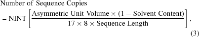 [\eqalignno {&{\rm Number}{\rm \,\,of\,\,Sequence\,\,Copies} \cr & = {\rm NINT}\left[{{{\rm Asymmetric\,\,Unit\,\,Volume} \times (1 - {\rm Solvent\,\,Content})} \over {17 \times 8 \times {\rm Sequence\,\,Length}}} \right], \cr &&(3)}]