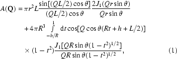 [\eqalignno{A({\bf Q}) =\hskip.2em& \pi r^2 L{{\sin [(QL/2)\cos \theta]}\over{(QL / 2) \cos \theta}} {{2J_{1}(Qr \sin \theta)}\over{Qr \sin \theta}} \cr &\!+ 4\pi R^{3} \textstyle\int\limits_{- h/R }^{1} {\rm d}t \cos [Q \cos \theta (Rt + h + L/2 )] \cr &\!\times(1 - t^{2}) {{J_{1} [QR \sin \theta (1-t^2 )^{1/2}]}\over{QR \sin \theta (1-t^2)^{1/2}}}, &\hfill\llap{(1)}}]