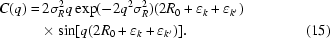 [\eqalignno{C (q ) =\hskip.2em& 2\sigma _R^{2} q\exp(- 2q^{2} \sigma _R^{2} ) ( 2R_0 + \varepsilon _k + \varepsilon _{k'} )\cr &\!\times\sin [ q ( 2R_0 + \varepsilon _k + \varepsilon _{k'} ) ] . & (15)}]