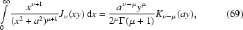 [ \int\limits_0^{\infty} {{x^{\nu+1}}\over{(x^2+a^2)^{\mu+1}}} J_{\nu}(xy)\, {\rm d} x = {{a^{\nu-\mu} y^{\mu}}\over{2^{\mu} \Gamma(\mu+1)}} K_{\nu-\mu}(ay), \eqno (69)]