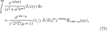 [\eqalignno{&\int\limits_0^{\infty} {{x^{\nu+2m+1}}\over{(x^2+a^2)^{\mu+1}}} J_{\nu}(xy)\, {\rm d} x \cr&\quad= {{a^{\nu+m-\mu}}\over{y^{\nu} 2^{\mu} \Gamma(\mu+1)}} (1/y\, \partial/{\partial y})^m y^{\nu+m+\mu} K_{\nu+m-\mu}(ay),\cr& & (73)}]