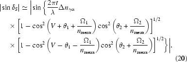 [\eqalignno{ | &\sin \delta _{S} | \simeq \bigg|\sin \bigg\{{{2\pi t}\over{\lambda }}\Delta n_{\gamma \alpha } \cr &\quad\times \bigg[1-\cos ^{2} \bigg(V+\theta _{1}+{{\Omega _{1}}\over{n_{\rm mean}}} \bigg) \cos ^{2} \bigg(\theta _{2}+{{\Omega _{2}}\over{n_{\rm mean}}} \bigg) \bigg]^{1/2} \cr &\quad\times \bigg[1-\cos ^{2} \bigg(V-\theta _{1}-{{\Omega _{1}}\over{n_{\rm mean}}} \bigg) \cos ^{2} \bigg(\theta _{2}+{{\Omega _{2}}\over{n_{\rm mean}}} \bigg) \bigg]^{1/2}\bigg\}\bigg|. \cr&& (20)}]