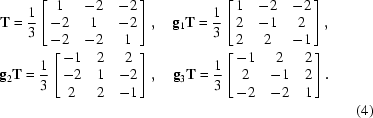 [\displaylines{{\bf T} = {{1}\over{3}} \left [\matrix { 1 & -2 &-2 \cr -2 & 1 & -2 \cr -2 & -2 & 1 } \right],\quad {\bf g}_1{\bf T} = {{1}\over{3}} \left [\matrix { 1 & -2 & -2 \cr 2 & -1 & 2 \cr 2 & 2 & -1} \right], \cr {\bf g}_{2} {\bf T} = {{1}\over{3}} \left [\matrix { -1 & 2 & 2 \cr -2 & 1 & -2 \cr 2 & 2 & -1} \right],\quad {\bf g}_{3} {\bf T} = {{1}\over{3}} \left [\matrix { -1 & 2 & 2 \cr 2 & -1 & 2 \cr -2 & -2 & 1 }\right].\cr\hfill{(4)}}]