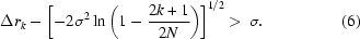 [\Delta r_k - \left[{ - 2\sigma ^2 \ln \left({1 - {{2k + 1} \over {2N}}} \right)} \right]^{1/2} \gt \,\sigma. \eqno (6)]