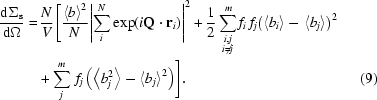 [\eqalignno{{{{\rm d}{\Sigma _{\rm s}}} \over {{\rm d}\Omega }} = &\, {N \over V}\Bigg[ {{{{{\left\langle b \right\rangle }^2}} \over N}{{\left| {\sum\limits_i^N {{\exp({i{\bf Q} \cdot {{\bf r}_i}})}} } \right|}^2} + {1 \over 2}\sum\limits_{\scriptstyle i,j \atop \scriptstyle i \ne j } ^m {{f_i}\,{f_j}{{\left({\left\langle {{b_i}} \right\rangle - \left\langle {{b_j}} \right\rangle } \right)}^2}}} \cr & + {{\sum\limits_j^m {{\,f_j}\left({\left\langle {b_j^2} \right\rangle - {{\left\langle {{b_j}} \right\rangle }^2}} \right)} } } \Bigg]. & (9)}]