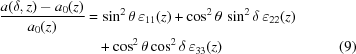 [\eqalignno{{{a(\delta,z)-a_{{0}}(z)} \over {a_{{0}}(z)}} = &\,\sin^{{2}}\theta\,\varepsilon _{{11}}(z)+\cos^{{2}}\theta\,\sin^{{2}}\delta\,\varepsilon _{{22}}(z)\cr & +\cos^{{2}}\theta\cos^{{2}}\delta\,\varepsilon _{{33}}(z) & (9)}]