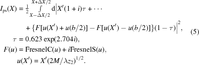 [\eqalign { I_{{\rm ps}}(X) & = \textstyle{{1}\over{2}} \int\limits_{X-\Delta X/2}^{X+\Delta X/2} {\rm d}\Big|X^\prime (1+i) \tau + \cdots \cr & \quad + \{F[u(X^\prime) + u(b/2)] - F [u(X^\prime) - u(b/2)]\} (1-\tau) \Big|^2, \cr \tau & = 0.623 \exp({2.704i}), \cr F(u) & = {\rm FresnelC}(u) + i{\rm FresnelS}(u), \cr & u(X^\prime) = X^\prime ({2M/\lambda z_2})^{1/2}.}\eqno(5)]