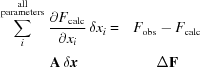 [\matrix{\displaystyle\sum \limits_{i}^{{\scriptstyle \rm all}\atop {\scriptstyle\rm parameters}}{{{\partial F}_{\rm calc}}\over{{\partial x}_{i}}} \,{\delta x}_{i}= &{F}_{\rm obs}-{F}_{\rm calc}\cr \cr \,\,\,\,{\bf A} \,\delta {\bi x} &\Delta {\bf F}}]