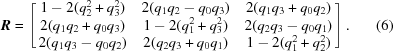 [{\bi R} = \left[ \matrix{ 1-2(q_2^2 + q_3^2) & 2(q_1q_2 - q_0q_3) & 2(q_1q_3 + q_0q_2) \cr 2(q_1q_2+ q_0q_3) & 1-2(q_1^2 + q_3^2) & 2(q_2q_3 - q_0q_1) \cr 2(q_1q_3 - q_0q_2) & 2(q_2q_3+ q_0q_1) & 1-2(q_1^2 + q_2^2) } \right]. \eqno(6)]