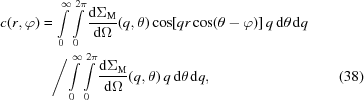 [\eqalignno{c(r, \varphi) =&\, \int\limits_0^{\infty} \int\limits_0^{2 \pi} \displaystyle{{{\rm d} \Sigma_{\rm M}}\over{{\rm d} \Omega}}(q, \theta) \cos[q r \cos(\theta - \varphi)] \,q \,{\rm d}\theta \,{\rm d}q \cr & \Bigg/ {\int\limits_0^{\infty} \int\limits_0^{2\pi} \displaystyle{{{\rm d} \Sigma_{\rm M}}\over{{\rm d} \Omega}}(q, \theta) \,q \,{\rm d}\theta \,{\rm d}q}, & (38)}]