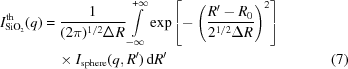 [\eqalignno{I^{\rm th}_{{\rm SiO}_2}(q)&={1\over{(2\pi)^{1/2}\Delta R}}\int\limits^{+\infty}_{-\infty} \exp\left[-\left({{R'-R_0}\over{2^{1/2}\Delta R}}\right)^2\right]&\cr &\quad\times I_{\rm sphere} (q,R')\,{\rm d}R'&(7)\cr}]