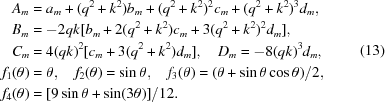 [\eqalign { A_m & = a_m+(q^2+k^2)b_m+(q^2+k^2)^2c_m+(q^2+k^2)^3d_m ,\cr B_m & = -2qk[b_m+2(q^2+k^2)c_m+3(q^2+k^2)^2d_m], \cr C_m & = 4(qk)^2[c_m+3(q^2+k^2)d_m], \quad D_m = -8(qk)^3d_m, \cr f_1(\theta) & = \theta , \quad f_2(\theta) = \sin \theta, \quad f_3(\theta) = (\theta +\sin \theta \cos \theta)/2, \cr f_4(\theta) & = [9\sin \theta +\sin (3\theta)]/12. }\eqno (13)]