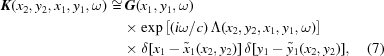 [\eqalignno{{\bi K}({{x_2},{y_2},{x_1},{y_1},\omega } ) \cong &\,{\bi G}({x_1},{y_1},\omega)\cr & \times\exp\left[{({{i\omega } / c})\,{{\Lambda }}({{x_2},{y_2},{x_1},{y_1},\omega } )}\right]\cr & \times \delta [{{x_1} - {{\tilde x}_1}({x_2},{y_2})} ]\,\delta [{{y_1} - {{\tilde y}_1}({x_2},{y_2})} ], & (7)}]