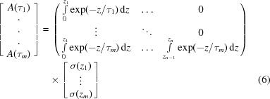 [\eqalignno{ \left[{\matrix{ {{{A}}({{\tau _1}} )} \cr {\matrix{. \cr. \cr. \cr {A({{\tau _m}} )} \cr } } \cr } } \right] = &\,\left({\matrix{ {\int \limits_0^{{z_1}} \exp({ - {z / {{\tau _1}}})}\,{\rm d}z} & \ldots & 0 \cr \vdots & \ddots & 0 \cr {\int \limits_0^{{z_1}} \exp({ - {z / {{\tau _m}}})}\,{\rm d}z} & \ldots & {\int \limits_{{z_{n - 1}}}^{{z_n}} \exp({ - {z / {{\tau _m}}})}\,{\rm d}z} \cr } } \right)\cr &\times \left[{\matrix{ {\sigma({{z_1}} )} \cr \vdots \cr {\sigma ({{z_m}} )} \cr } } \right]&(6)}]