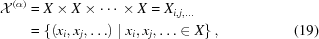 [\eqalignno{{\cal X}^{{\left(\alpha\right)}} & = X\times X\times\cdots\times X = X_{{i,j,\ldots}} \cr& = \left\{\left(x_{{i}},x_{{j}},\ldots\right)\mid x_{{i}},x_{{j}},\ldots\in X\right\}, & (19)}]