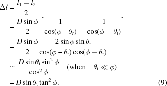 [\eqalignno{\Delta l & = {{l_{{1}}-l_{{2}}} \over {2}}\cr & = {{D\sin\phi} \over {2}}\left [{{1} \over {\cos(\phi+\theta _{{t}})}}-{{1} \over {\cos(\phi-\theta _{{\rm t}})}} \right]\cr & = {{D\sin\phi} \over {2}}{{2\sin\phi\sin\theta _{{\rm t}}} \over {\cos(\phi+\theta _{{\rm t}})\cos(\phi-\theta _{{\rm t}})}}\cr &\simeq{{D\sin\theta _{{\rm t}}\sin^{{2}}\phi} \over {\cos^{{2}}\phi}}\quad ({\rm when }\quad \theta _{{\rm t}}\ll\phi)\cr & = D\sin\theta _{{\rm t}}\tan^{{2}}\phi.& (9)}]
