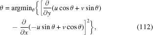 [ \eqalignno{\theta & = {\rm argmin}_{\theta}\biggl \{\biggl[{{\partial} \over {\partial y}}(u\cos{\theta} + v\sin{\theta}) \cr & \quad -{{\partial} \over {\partial x}}(-u\sin{\theta}+v\cos{\theta})\biggr]^{2}\biggr\}, &(112)}]
