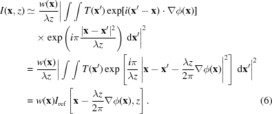 [\eqalignno { I({\bf x},z) & \simeq {{w({\bf x})} \over {\lambda z}}\bigg|\int\int T({\bf x}^{{\prime}})\exp[{{i({\bf x}^{{\prime}}-{\bf x})\cdot\nabla\phi({\bf x})}}]\cr & \quad \times\exp\left({{i\pi{{|{\bf x}-{\bf x}^{{\prime}}|^{2}} \over {\lambda z}}}}\right)\,{\rm d}{\bf x}^{{\prime}}\bigg|^{2} \cr & = {{w({\bf x})} \over {\lambda z}}\bigg|\int\int T({\bf x}^{{\prime}})\exp\left[{{{{i\pi} \over {\lambda z}}\left|{\bf x}-{\bf x}^{{\prime}}-{{\lambda z} \over {2\pi}}\nabla\phi({\bf x})\right|^{2}}}\right]\,{\rm d}{\bf x}^{{\prime}}\bigg|^{2} \cr & = w({\bf x})I_{\rm {ref}}\left[{\bf x}-{{\lambda z} \over {2\pi}}\nabla\phi({\bf x}),z\right]. & (6)}]