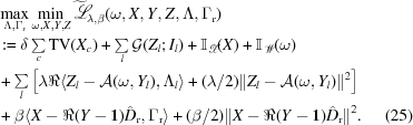 [\eqalignno { & \mathop{\mathop{\rm max}\limits_{\Lambda, \Gamma_{\rm r}}} \mathop{\mathop{\rm min}\limits _{\omega,X,Y,Z}} {\widetilde{\scr L}}_{\lambda,\beta}(\omega,X,Y,Z,\Lambda,\Gamma _{\rm r}) \cr & : = \delta\textstyle\sum\limits _{c}{\rm TV}(X_{c})+\sum\limits _{l}{\cal G}(Z_{l}\semi I_{l})+{\bb I}_{{{\scr X}}}(X)+{\bb I}_{{{\scr W}}}(\omega) \cr & +\textstyle \sum\limits _{l}\left[\lambda\Re\langle Z_{l}-{\cal A}(\omega,Y_{l}),\Lambda _{l}\rangle+({{\lambda}/{2}})\| Z_{l}-{\cal A}(\omega,Y_{l})\|^{2}\right] \cr & + \beta\langle X-\Re(Y-{\bf 1})\hat{D}_{\rm r},\Gamma _{\rm r}\rangle+ ({{\beta}/{2}})\| X-\Re(Y-{\bf 1})\hat{D}_{\rm r}\|^{2}.&(25)}]