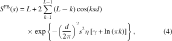 [\eqalignno{{S^{\rm FB}}(s ) & = L + 2\sum \limits_{k = 1}^{L - 1} \left({L - k} \right)\cos(ksd) \cr & \quad\times\exp\left\{ { - {{\left({d \over {2\pi }}\right )}^2}{s^2}\eta \left [{\gamma + \ln\left({\pi k} \right)} \right]} \right\}, &(4)}]