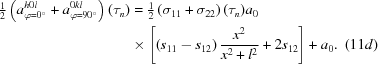 [\eqalignno{{\textstyle {{1} \over {2}}}\left(a^{h0l}_{\varphi = 0^\circ} + a^{0kl}_{\varphi = 90^\circ}\right)(\tau_{n}) & = {\textstyle{{1} \over {2}}}\left(\sigma_{11} + \sigma_{22} \right)(\tau_{n})a_{0}\cr & \times \left[\left(s_{11} - s_{12}\right){{x^{2}} \over {x^{2} + l^{2}}} + 2s_{12} \right] + a_{0} . &(11d)}]