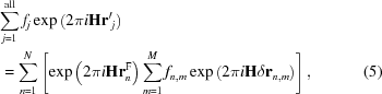 [\eqalignno{ & \sum\limits_{j = 1}^{\rm all} f_j \exp \left ( 2 \pi i {\bf Hr^\prime}_j \right ) \cr & \, = \sum\limits_{n = 1}^{N} \left [ \exp \left ( 2 \pi i {\bf Hr}^{\rm F}_n \right ) \sum\limits_{m = 1}^{M} f_{n,m} \exp \left ( 2 \pi i {\bf H}\delta {\bf r}_{n,m} \right ) \right ] , & (5)}]