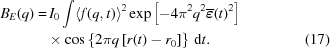 [\eqalignno{ B_E(q) = & \, I_0 \int \langle f(q,t) \rangle^2 \exp{\left [ -4 \pi^2 q^2 \overline{\boldvarepsilon} (t)^2 \right ] } \cr & \times \cos \left \{ 2 \pi q \left [ r(t) - r_0 \right ] \right \} \, {\rm d}t . &(17)}]