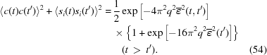 [\eqalignno{ \langle c(t) c(t^{\prime}) \rangle^2 + \langle s_i(t) s_i(t^{\prime}) \rangle^2 = & \, {{1} \over {2}} \exp{ \left [ - 4 \pi^2 q^2 \overline{\boldvarepsilon}^2(t, t^{\prime}) \right ] } \cr & \, \times \left \{ 1 + \exp{\left [ - 16 \pi^2 q^2 \overline{\boldvarepsilon}^2(t^{\prime}) \right ] } \right \} \cr & \quad (t \, \gt \, t^{\prime}) . &(54)}]