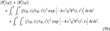 [\eqalignno{ & \langle B^2_{\rm c}(q) \rangle + \langle B^2_{\rm s}(q) \rangle \cr & \quad = \int_0^T \int_{t^{\prime}}^T \langle f(q,t) \, f(q,t^{\prime}) \rangle^2 \exp{\left [ - 4 \pi^2 q^2 \overline{\boldvarepsilon}^2(t, t^{\prime})\right ]} \, {\rm d}t \, {\rm d}t^{\prime} \cr & \qquad + \int_0^T \int_{0}^{t^{\prime}} \langle f(q,t) \, f(q,t^{\prime}) \rangle^2 \exp{\left [ - 4 \pi^2 q^2 \overline{\boldvarepsilon}^2(t^{\prime}, t) \right ] } \, {\rm d}t \, {\rm d}t^{\prime} . \cr &&(58)}]