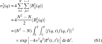 [\eqalignno{ \sigma^2_{\rm S}(q) = & \, 4 \sum^N_{i = 1} \sum^{i-1}_{j = 1} \langle B^2_{ij}(q) \rangle \cr = & \, 4 {{N^2 - N} \over {2}} \langle B^2_{ij}(q) \rangle \cr = & \, (N^2 - N) \int_0^T \int_0^T \langle f(q,t) \, f(q,t^{\prime}) \rangle^2 \cr & \, \times \exp{\left [ - 4 \pi^2 q^2 |\overline{\boldvarepsilon}^2(t, t^{\prime})| \right ] } \, {\rm d}t \, {\rm d}t^{\prime} . & (61)}]