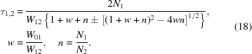 [\eqalign { \tau _{1,2} = & \, {{2 N_1} \over {W_{12} \left \{ 1 + w + n \pm \left [ (1 + w + n)^{2} - 4 wn \right ]^{1/2} \right \} }} , \cr w = & \, {{W_{01}} \over {W_{12}}} , \quad n = {{N_1} \over {N_2}}. } \eqno (18)]