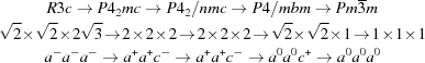 [\displaylines{ R3c \to P{4}_{2}mc \to P{4}_{2}/nmc\to P4/mbm \to Pm \overline{3}m\cr \sqrt 2\! \times\! \sqrt 2\! \times\! 2 \sqrt 3\! \to\! 2\! \times\! 2\! \times\! 2\! \to\! 2\! \times\! 2\! \times\! 2\! \to\! \sqrt 2\! \times\! \sqrt 2\! \times\! 1 \!\to\! 1\! \times\! 1\! \times\! 1\cr{a}^{-}{a}^{-}{a}^{-} \to {a}^{+}{a}^{+}{c}^{-}\to {a}^{+}{a}^{+}{c}^{-} \to { a}^{0}{a}^{0}{c}^{+} \to {a}^{0}{a}^{0}{a}^{0}}]